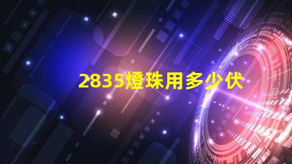 2835燈珠用多少伏 2835燈珠參數電壓多少